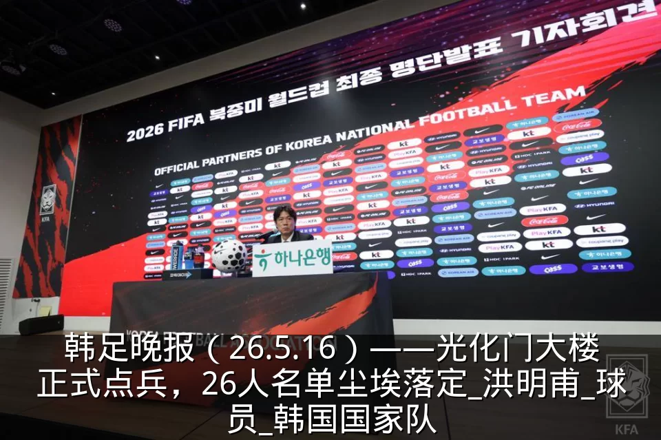韩足晚报（26.5.16）——光化门大楼正式点兵，26人名单尘埃落定_洪明甫_球员_韩国国家队